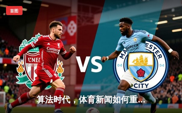 算法时代，体育新闻如何重塑赛场内外的叙事逻辑？