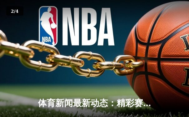 体育新闻最新动态：精彩赛事回顾 - 2