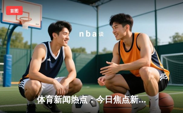 体育新闻热点：今日焦点新闻