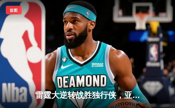 雷霆大逆转战胜独行侠，亚历山大狂砍35分率队挺进西决