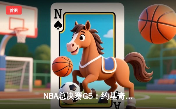NBA总决赛G5：约基奇三双统治加时，掘金险胜热火夺赛点