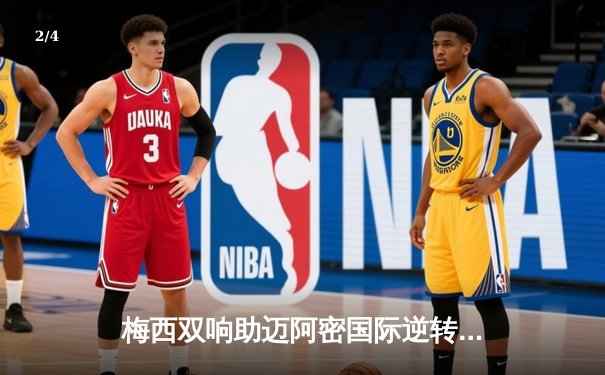 梅西双响助迈阿密国际逆转晋级 美公开杯四强战上演经典对决 - 2