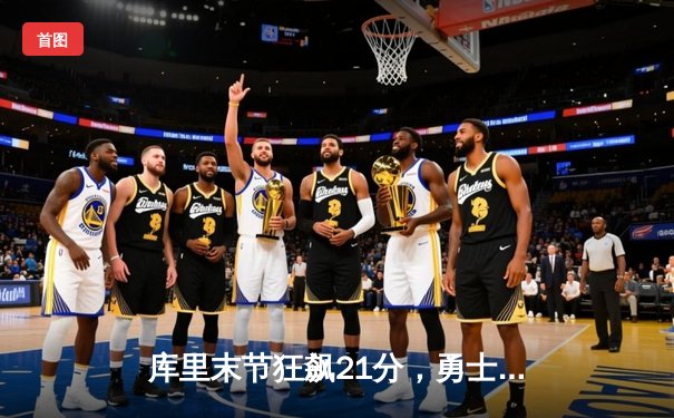 库里末节狂飙21分，勇士逆转凯尔特人再夺总冠军