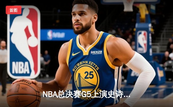 NBA总决赛G5上演史诗逆转！丹佛掘金主场险胜迈阿密热火，约基奇狂砍41分13篮板率队夺赛点