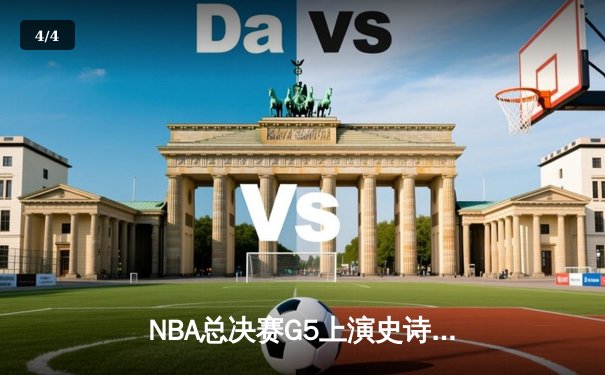 NBA总决赛G5上演史诗逆转！丹佛掘金主场险胜迈阿密热火，约基奇狂砍41分13篮板率队夺赛点 - 4