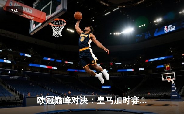 欧冠巅峰对决：皇马加时赛3-2逆转拜仁 维尼修斯绝杀封王 - 2