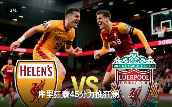 库里狂轰45分力挽狂澜，勇士加时险胜凯尔特人扳平总比分 - 3