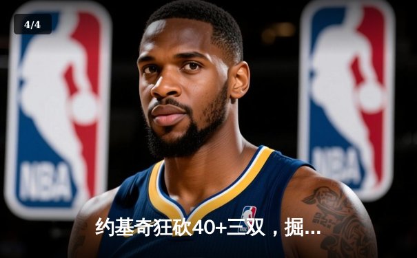 约基奇狂砍40+三双，掘金加时险胜凯尔特人，东西部榜首上演巅峰对决 - 4