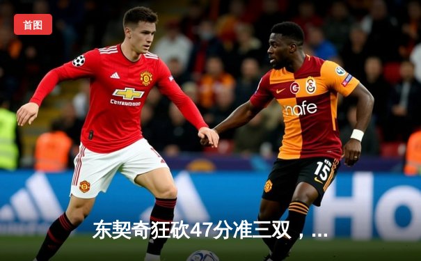 东契奇狂砍47分准三双，独行侠加时险胜火箭迎六连胜