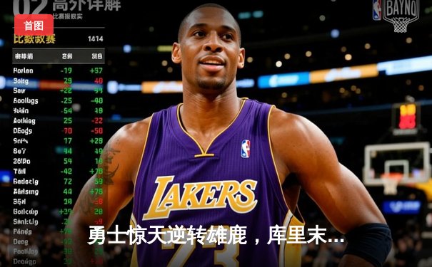 勇士惊天逆转雄鹿，库里末节爆发砍下40分