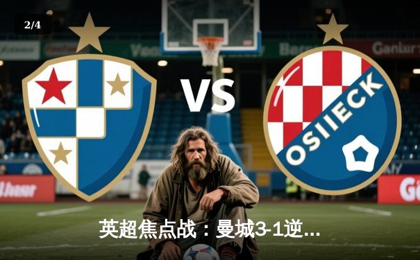 英超焦点战：曼城3-1逆转曼联，哈兰德双响锁定胜局 - 2