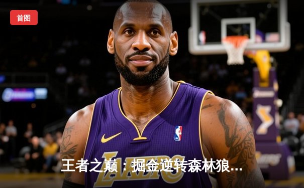 王者之巅：掘金逆转森林狼，约基奇40分三双锁定西部半决赛